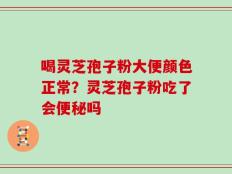 喝灵芝孢子粉大便颜色正常？灵芝孢子粉吃了会便秘吗