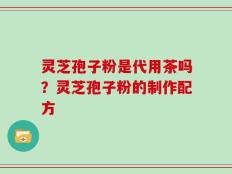 灵芝孢子粉是代用茶吗？灵芝孢子粉的制作配方