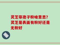灵芝带孢子粉啥意思？灵芝是表面有粉好还是无粉好