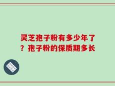 灵芝孢子粉有多少年了？孢子粉的保质期多长