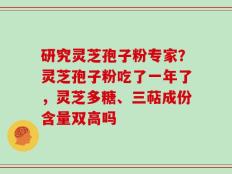 研究灵芝孢子粉专家？灵芝孢子粉吃了一年了，灵芝多糖、三萜成份含量双高吗