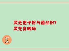 灵芝孢子粉与菌丝粉？灵芝含硒吗
