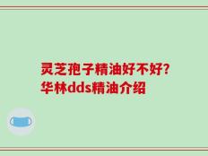 灵芝孢子精油好不好？华林dds精油介绍