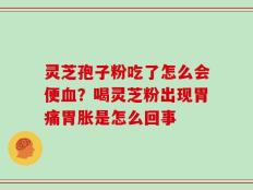 灵芝孢子粉吃了怎么会便血？喝灵芝粉出现胃痛胃胀是怎么回事