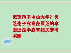 灵芝孢子中山大学？灵芝孢子究竟在灵芝的伞面还是伞底有相关参考书籍