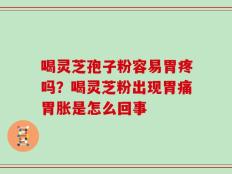 喝灵芝孢子粉容易胃疼吗？喝灵芝粉出现胃痛胃胀是怎么回事