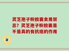 灵芝孢子粉胶囊食用禁忌？灵芝孢子粉胶囊是不是真的有抗癌的作用