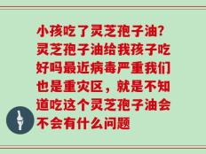 小孩吃了灵芝孢子油？灵芝孢子油给我孩子吃好吗最近病毒严重我们也是重灾区，就是不知道吃这个灵芝孢子油会不会有什么问题