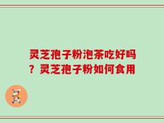 灵芝孢子粉泡茶吃好吗？灵芝孢子粉如何食用