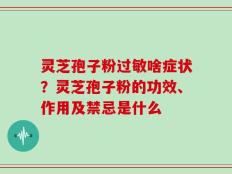 灵芝孢子粉过敏啥症状？灵芝孢子粉的功效、作用及禁忌是什么