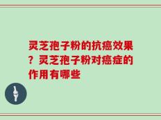 灵芝孢子粉的抗癌效果？灵芝孢子粉对癌症的作用有哪些