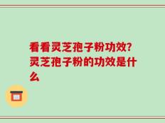 看看灵芝孢子粉功效？灵芝孢子粉的功效是什么