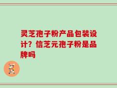 灵芝孢子粉产品包装设计？信芝元孢子粉是品牌吗