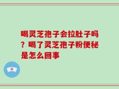 喝灵芝孢子会拉肚子吗？喝了灵芝孢子粉便秘是怎么回事