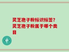 灵芝孢子粉标识标签？灵芝孢子粉属于哪个类目