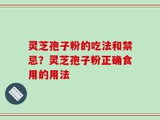 灵芝孢子粉的吃法和禁忌？灵芝孢子粉正确食用的用法