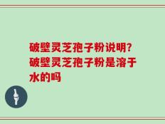 破壁灵芝孢子粉说明？破壁灵芝孢子粉是溶于水的吗