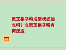 灵芝孢子粉成絮状还能吃吗？吃灵芝孢子粉有何反应
