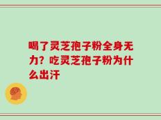 喝了灵芝孢子粉全身无力？吃灵芝孢子粉为什么出汗