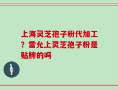 上海灵芝孢子粉代加工？雷允上灵芝孢子粉是贴牌的吗