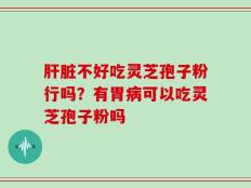 肝脏不好吃灵芝孢子粉行吗？有胃病可以吃灵芝孢子粉吗