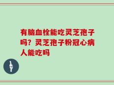 有脑血栓能吃灵芝孢子吗？灵芝孢子粉冠心病人能吃吗