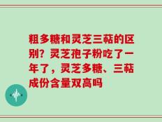 粗多糖和灵芝三萜的区别？灵芝孢子粉吃了一年了，灵芝多糖、三萜成份含量双高吗