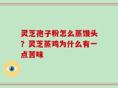 灵芝孢子粉怎么蒸馒头？灵芝蒸鸡为什么有一点苦味