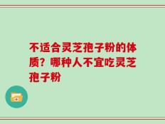 不适合灵芝孢子粉的体质？哪种人不宜吃灵芝孢子粉