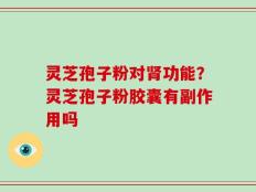 灵芝孢子粉对肾功能？灵芝孢子粉胶囊有副作用吗