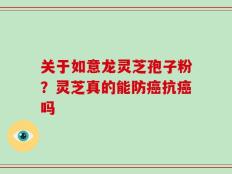 关于如意龙灵芝孢子粉？灵芝真的能防癌抗癌吗
