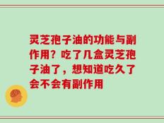灵芝孢子油的功能与副作用？吃了几盒灵芝孢子油了，想知道吃久了会不会有副作用