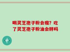 喝灵芝孢子粉会瘦？吃了灵芝孢子粉油会胖吗