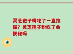 灵芝孢子粉吃了一直拉屎？灵芝孢子粉吃了会便秘吗
