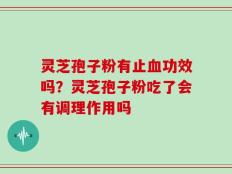 灵芝孢子粉有止血功效吗？灵芝孢子粉吃了会有调理作用吗