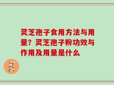 灵芝孢子食用方法与用量？灵芝孢子粉功效与作用及用量是什么