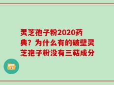 灵芝孢子粉2020药典？为什么有的破壁灵芝孢子粉没有三萜成分