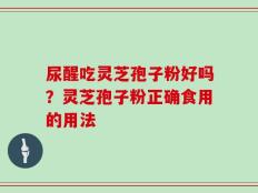 尿醒吃灵芝孢子粉好吗？灵芝孢子粉正确食用的用法