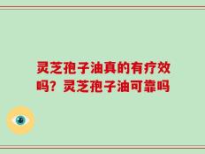灵芝孢子油真的有疗效吗？灵芝孢子油可靠吗