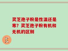 灵芝孢子粉是性温还是寒？灵芝孢子粉有机和无机的区别