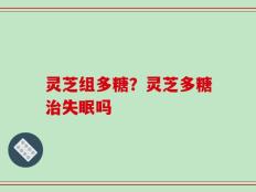 灵芝组多糖？灵芝多糖治失眠吗