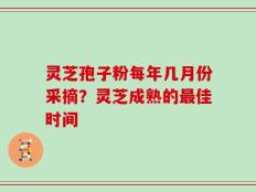 灵芝孢子粉每年几月份采摘？灵芝成熟的最佳时间