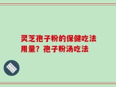 灵芝孢子粉的保健吃法用量？孢子粉汤吃法