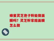 蜂蜜灵芝孢子粉能做面膜吗？灵芝粉家庭面膜怎么做