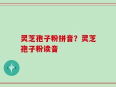 灵芝孢子粉拼音？灵芝孢子粉读音