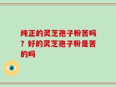 纯正的灵芝孢子粉苦吗？好的灵芝孢子粉是苦的吗