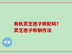 有机灵芝孢子粉配料？灵芝孢子粉制作法