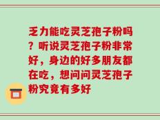 乏力能吃灵芝孢子粉吗？听说灵芝孢子粉非常好，身边的好多朋友都在吃，想问问灵芝孢子粉究竟有多好