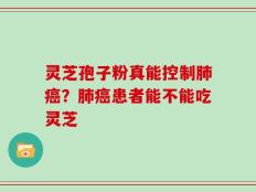 灵芝孢子粉真能控制肺癌？肺癌患者能不能吃灵芝