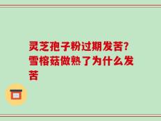 灵芝孢子粉过期发苦？雪榕菇做熟了为什么发苦